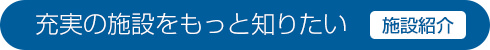 充実の施設をもっと知りたい