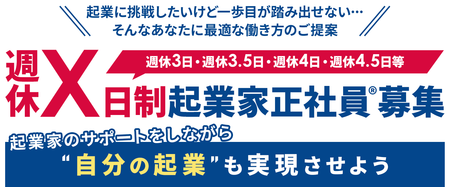 企業に挑戦したいけど、一歩目が踏み出せない… そんなあなたに最適な働き方のご提案「週休X日制起業家正社員募集」起業家のサポートをしながら「自分の起業」も実現させよう