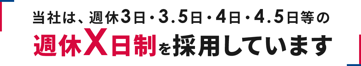 当社は「週休3日3.5日4日4.5日等の」週休X日制を採用しています。