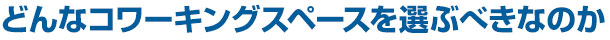 どんなコワーキングスペースを選ぶべきなのか