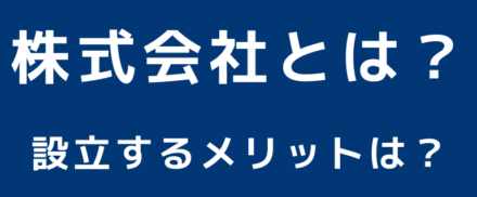 株式会社とは？設立するメリットは？