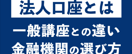法人口座とは？一般口座との違いから金融機関の選び方まで