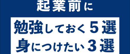 起業する前に勉強しておきたいこと5選＆身に付けたいこと3選