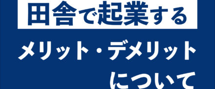 田舎で起業するメリットとデメリットについて