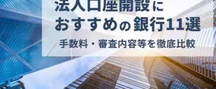 法人口座開設におすすめの銀行11選｜手数料・審査内容等を徹底比較